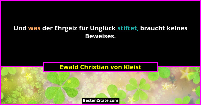 Und was der Ehrgeiz für Unglück stiftet, braucht keines Beweises.... - Ewald Christian von Kleist