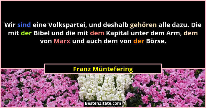Wir sind eine Volkspartei, und deshalb gehören alle dazu. Die mit der Bibel und die mit dem Kapital unter dem Arm, dem von Marx un... - Franz Müntefering
