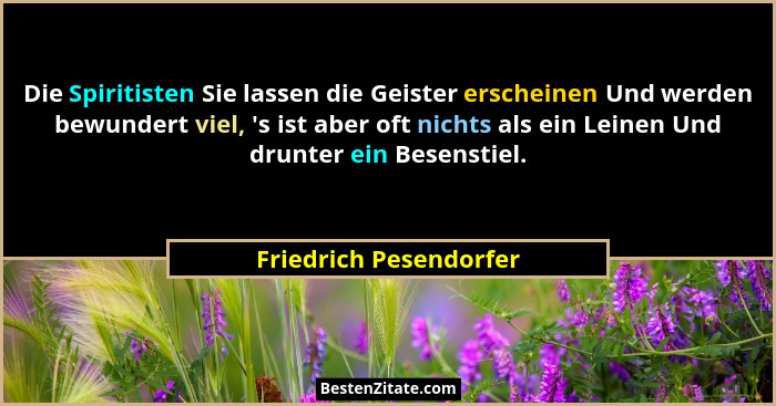 Die Spiritisten Sie lassen die Geister erscheinen Und werden bewundert viel, 's ist aber oft nichts als ein Leinen Und dru... - Friedrich Pesendorfer