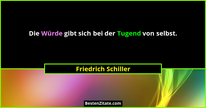 Die Würde gibt sich bei der Tugend von selbst.... - Friedrich Schiller
