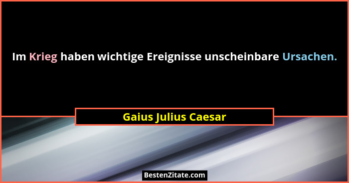 Im Krieg haben wichtige Ereignisse unscheinbare Ursachen.... - Gaius Julius Caesar