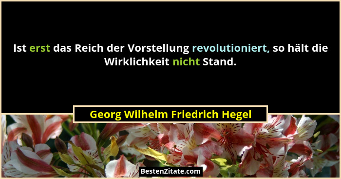 Ist erst das Reich der Vorstellung revolutioniert, so hält die Wirklichkeit nicht Stand.... - Georg Wilhelm Friedrich Hegel