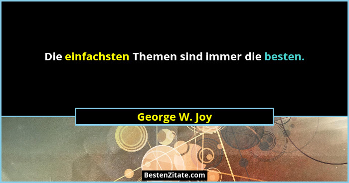 Die einfachsten Themen sind immer die besten.... - George W. Joy
