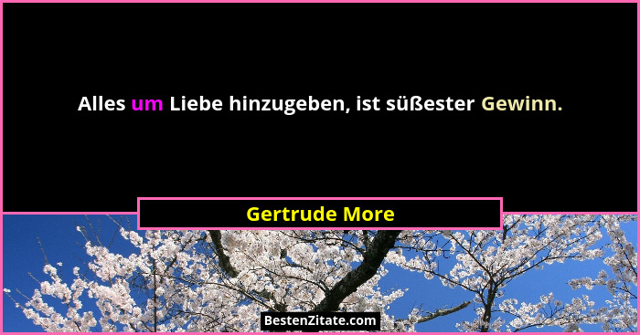 Alles um Liebe hinzugeben, ist süßester Gewinn.... - Gertrude More