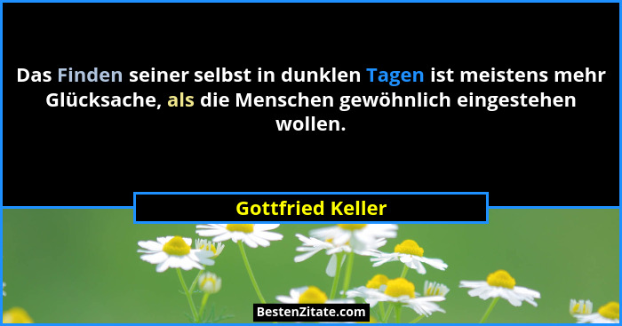 Das Finden seiner selbst in dunklen Tagen ist meistens mehr Glücksache, als die Menschen gewöhnlich eingestehen wollen.... - Gottfried Keller