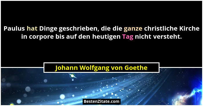 Paulus hat Dinge geschrieben, die die ganze christliche Kirche in corpore bis auf den heutigen Tag nicht versteht.... - Johann Wolfgang von Goethe