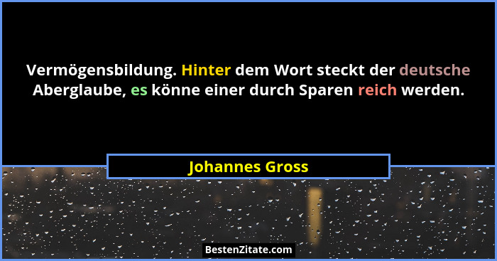 Vermögensbildung. Hinter dem Wort steckt der deutsche Aberglaube, es könne einer durch Sparen reich werden.... - Johannes Gross