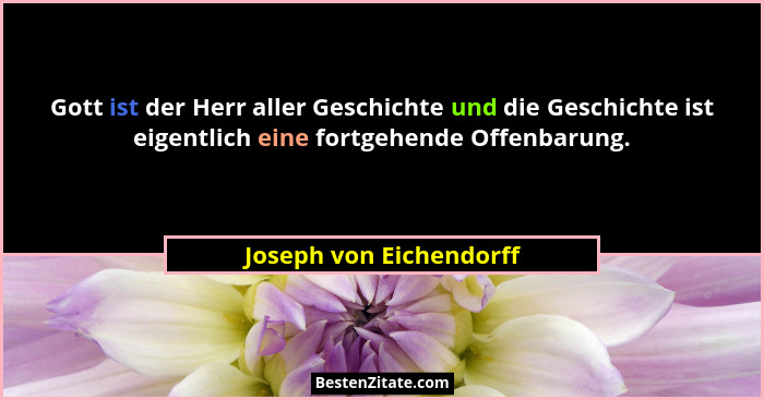 Gott ist der Herr aller Geschichte und die Geschichte ist eigentlich eine fortgehende Offenbarung.... - Joseph von Eichendorff