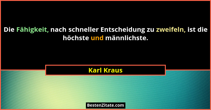 Die Fähigkeit, nach schneller Entscheidung zu zweifeln, ist die höchste und männlichste.... - Karl Kraus