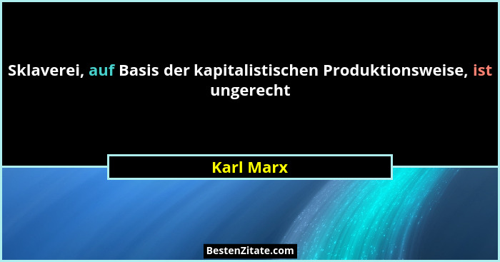 Sklaverei, auf Basis der kapitalistischen Produktionsweise, ist ungerecht... - Karl Marx