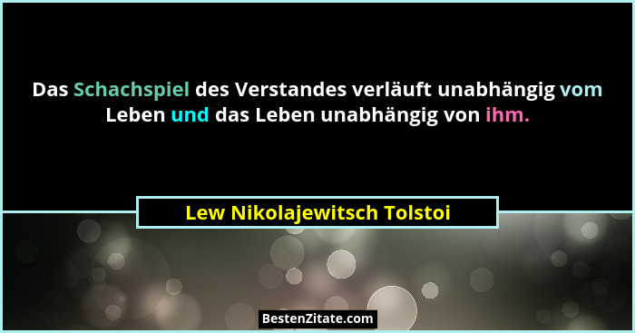 Das Schachspiel des Verstandes verläuft unabhängig vom Leben und das Leben unabhängig von ihm.... - Lew Nikolajewitsch Tolstoi