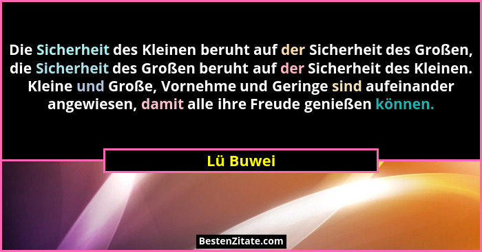 Die Sicherheit des Kleinen beruht auf der Sicherheit des Großen, die Sicherheit des Großen beruht auf der Sicherheit des Kleinen. Kleine un... - Lü Buwei