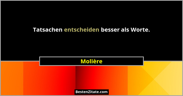 Tatsachen entscheiden besser als Worte.... - Molière