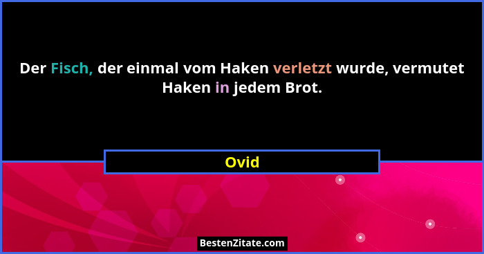 Der Fisch, der einmal vom Haken verletzt wurde, vermutet Haken in jedem Brot.... - Ovid