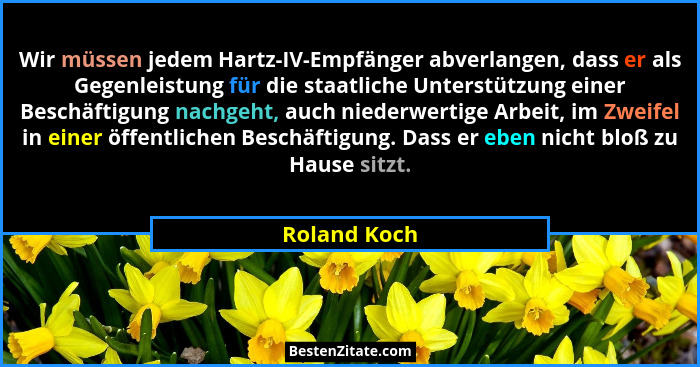 Wir müssen jedem Hartz-IV-Empfänger abverlangen, dass er als Gegenleistung für die staatliche Unterstützung einer Beschäftigung nachgeht... - Roland Koch
