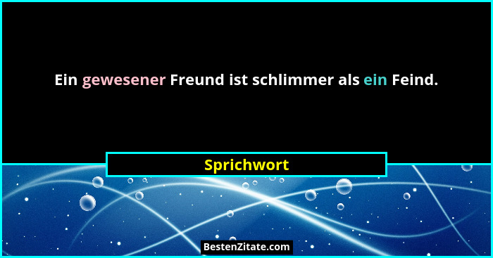 Ein gewesener Freund ist schlimmer als ein Feind.... - Sprichwort