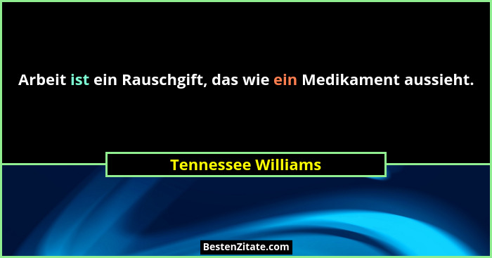 Arbeit ist ein Rauschgift, das wie ein Medikament aussieht.... - Tennessee Williams
