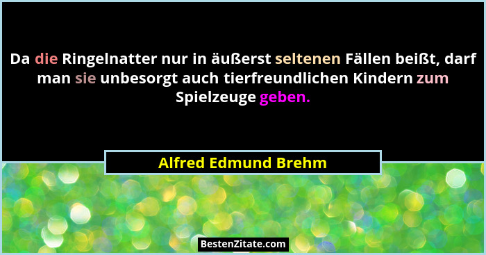 Da die Ringelnatter nur in äußerst seltenen Fällen beißt, darf man sie unbesorgt auch tierfreundlichen Kindern zum Spielzeuge ge... - Alfred Edmund Brehm