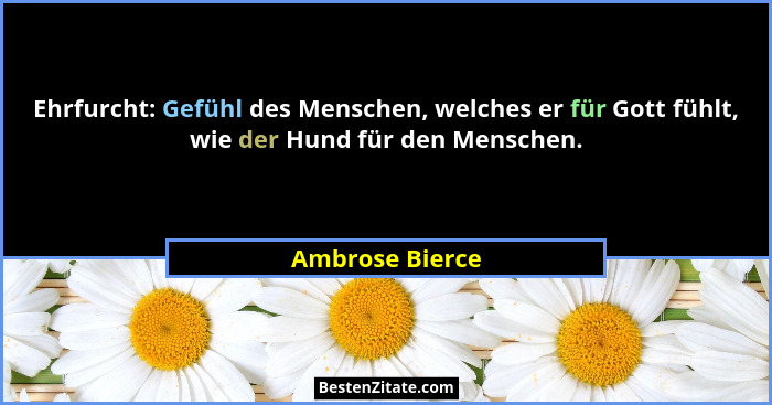 Ehrfurcht: Gefühl des Menschen, welches er für Gott fühlt, wie der Hund für den Menschen.... - Ambrose Bierce