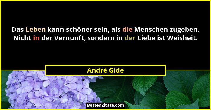 Das Leben kann schöner sein, als die Menschen zugeben. Nicht in der Vernunft, sondern in der Liebe ist Weisheit.... - André Gide