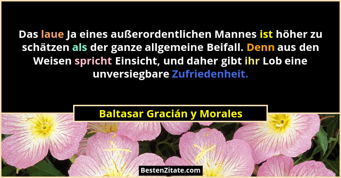 Das laue Ja eines außerordentlichen Mannes ist höher zu schätzen als der ganze allgemeine Beifall. Denn aus den Weisen sp... - Baltasar Gracián y Morales