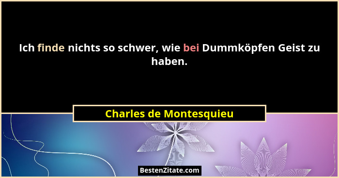 Ich finde nichts so schwer, wie bei Dummköpfen Geist zu haben.... - Charles de Montesquieu