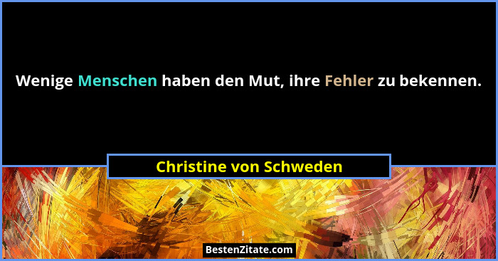 Wenige Menschen haben den Mut, ihre Fehler zu bekennen.... - Christine von Schweden