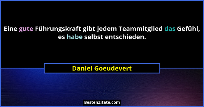 Eine gute Führungskraft gibt jedem Teammitglied das Gefühl, es habe selbst entschieden.... - Daniel Goeudevert
