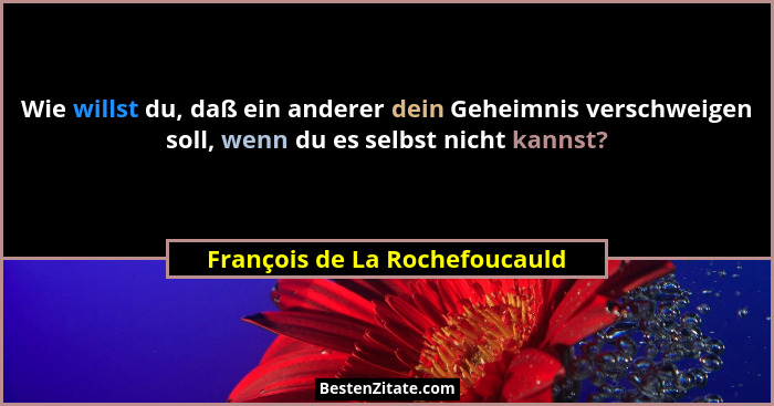 Wie willst du, daß ein anderer dein Geheimnis verschweigen soll, wenn du es selbst nicht kannst?... - François de La Rochefoucauld