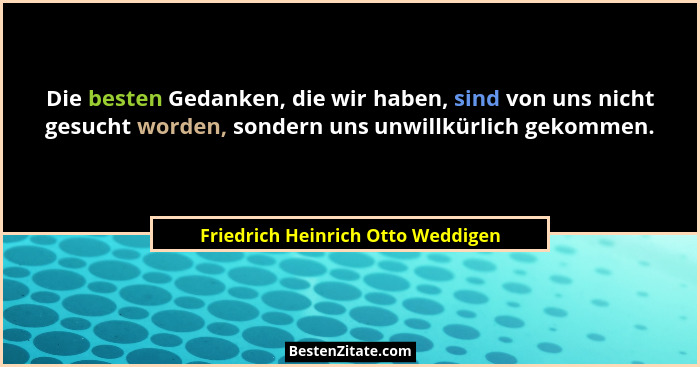 Die besten Gedanken, die wir haben, sind von uns nicht gesucht worden, sondern uns unwillkürlich gekommen.... - Friedrich Heinrich Otto Weddigen