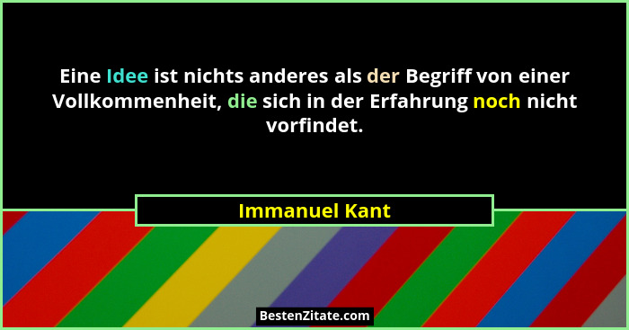 Eine Idee ist nichts anderes als der Begriff von einer Vollkommenheit, die sich in der Erfahrung noch nicht vorfindet.... - Immanuel Kant