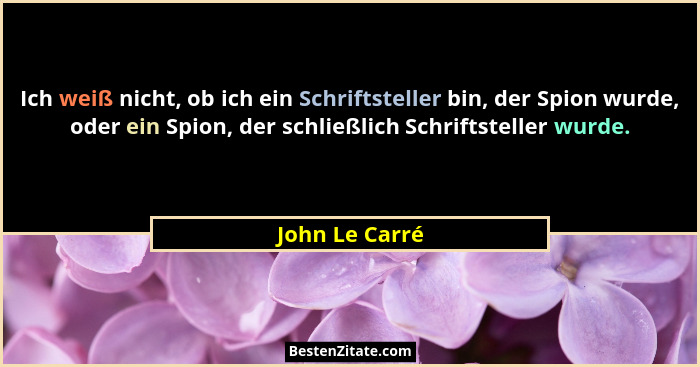 Ich weiß nicht, ob ich ein Schriftsteller bin, der Spion wurde, oder ein Spion, der schließlich Schriftsteller wurde.... - John Le Carré