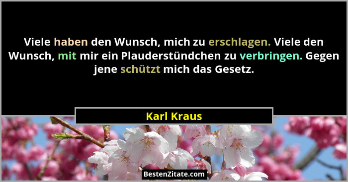 Viele haben den Wunsch, mich zu erschlagen. Viele den Wunsch, mit mir ein Plauderstündchen zu verbringen. Gegen jene schützt mich das Ges... - Karl Kraus