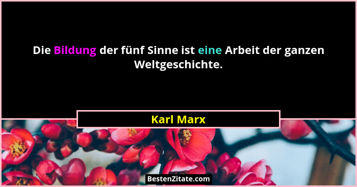 Die Bildung der fünf Sinne ist eine Arbeit der ganzen Weltgeschichte.... - Karl Marx