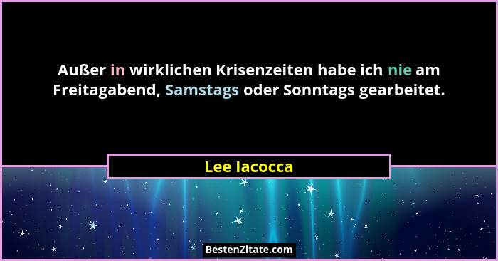 Außer in wirklichen Krisenzeiten habe ich nie am Freitagabend, Samstags oder Sonntags gearbeitet.... - Lee Iacocca
