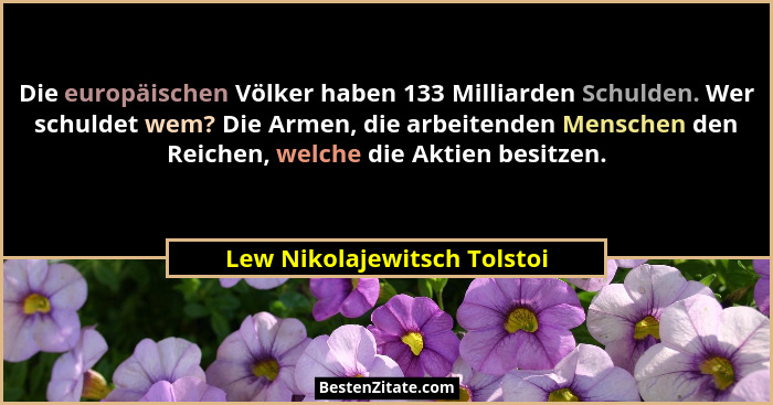 Die europäischen Völker haben 133 Milliarden Schulden. Wer schuldet wem? Die Armen, die arbeitenden Menschen den Reichen,... - Lew Nikolajewitsch Tolstoi