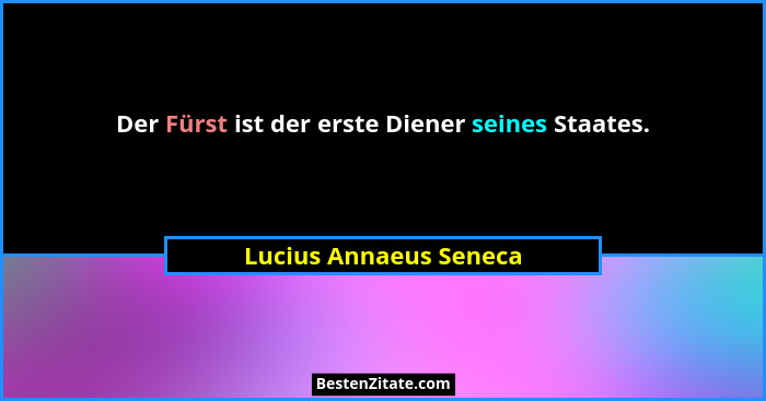Der Fürst ist der erste Diener seines Staates.... - Lucius Annaeus Seneca