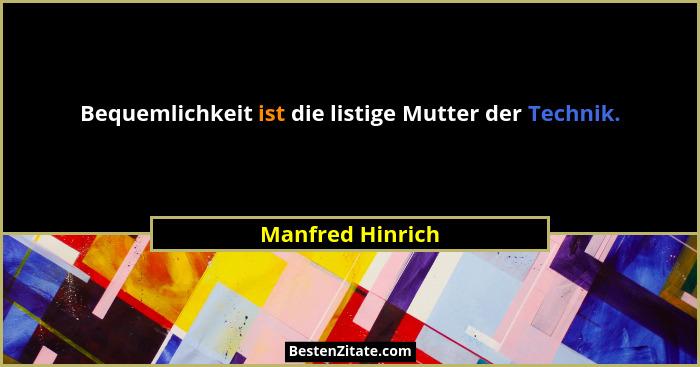 Bequemlichkeit ist die listige Mutter der Technik.... - Manfred Hinrich