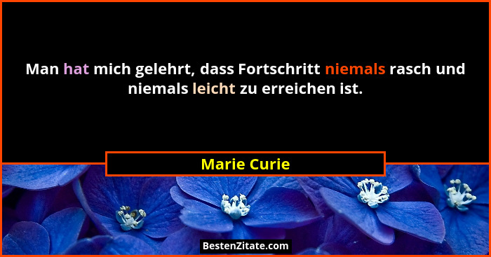 Man hat mich gelehrt, dass Fortschritt niemals rasch und niemals leicht zu erreichen ist.... - Marie Curie
