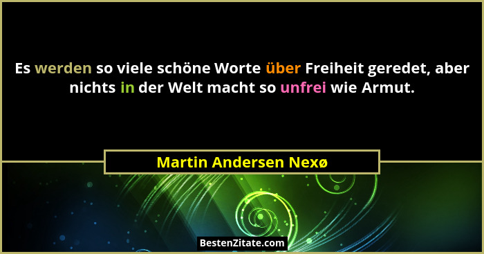 Es werden so viele schöne Worte über Freiheit geredet, aber nichts in der Welt macht so unfrei wie Armut.... - Martin Andersen Nexø