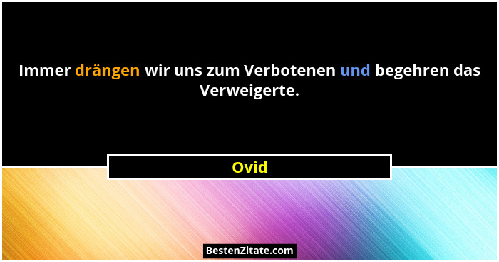 Immer drängen wir uns zum Verbotenen und begehren das Verweigerte.... - Ovid