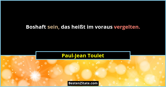 Boshaft sein, das heißt im voraus vergelten.... - Paul-Jean Toulet