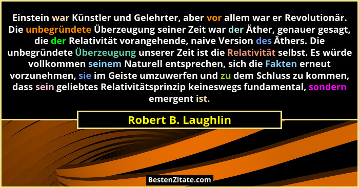 Einstein war Künstler und Gelehrter, aber vor allem war er Revolutionär. Die unbegründete Überzeugung seiner Zeit war der Äther,... - Robert B. Laughlin