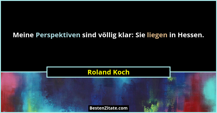 Meine Perspektiven sind völlig klar: Sie liegen in Hessen.... - Roland Koch