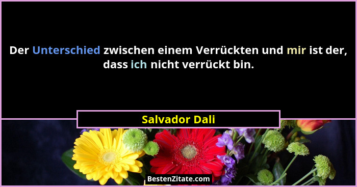 Der Unterschied zwischen einem Verrückten und mir ist der, dass ich nicht verrückt bin.... - Salvador Dali