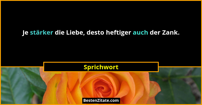 Je stärker die Liebe, desto heftiger auch der Zank.... - Sprichwort