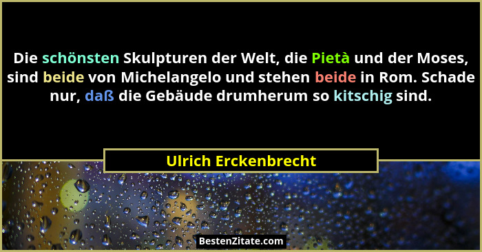 Die schönsten Skulpturen der Welt, die Pietà und der Moses, sind beide von Michelangelo und stehen beide in Rom. Schade nur, daß... - Ulrich Erckenbrecht