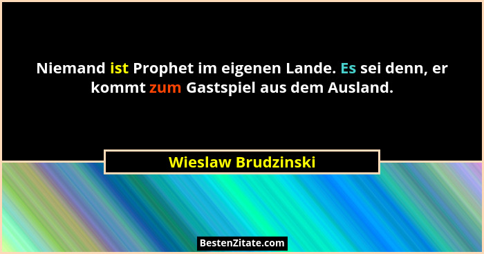 Niemand ist Prophet im eigenen Lande. Es sei denn, er kommt zum Gastspiel aus dem Ausland.... - Wieslaw Brudzinski