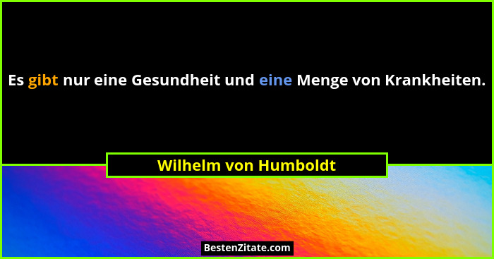 Es gibt nur eine Gesundheit und eine Menge von Krankheiten.... - Wilhelm von Humboldt