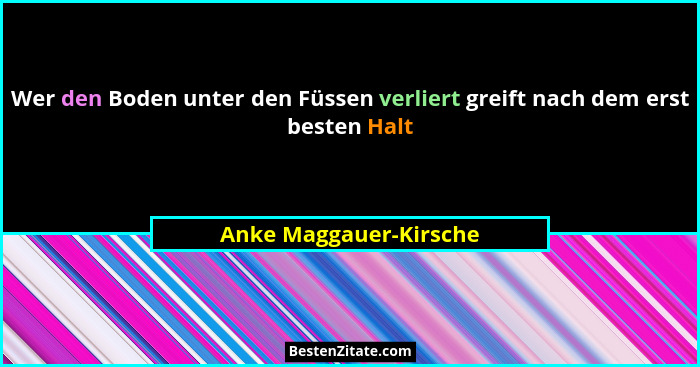 Wer den Boden unter den Füssen verliert greift nach dem erst besten Halt... - Anke Maggauer-Kirsche